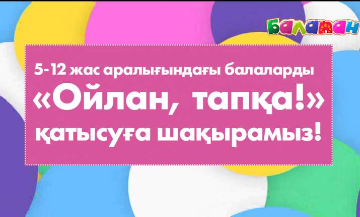 5-12 жас аралығындағы балаларды  «Ойлан, тапқа!» қатысуға шақырамыз!